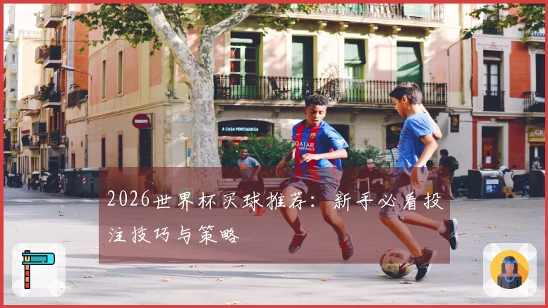 2026世界杯买球推荐：新手必看投注技巧与策略