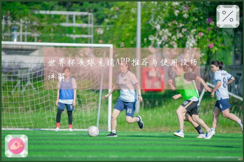 世界杯滚球竞猜APP推荐与使用技巧详解