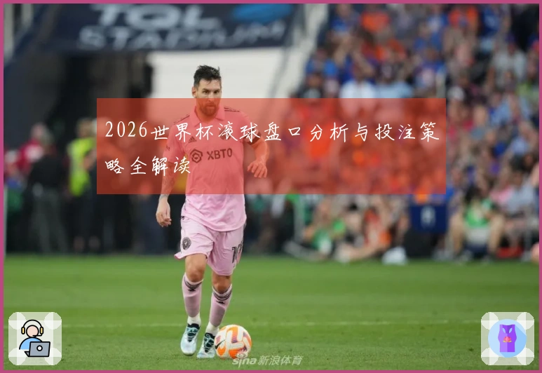 2026世界杯滚球盘口分析与投注策略全解读