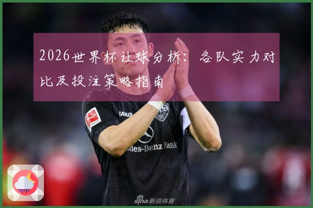 2026世界杯让球分析：各队实力对比及投注策略指南