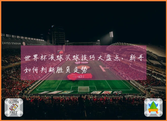世界杯滚球买球技巧大盘点，新手如何判断胜负走势