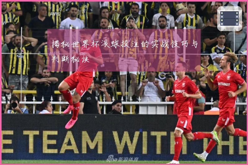 揭秘世界杯滚球投注的实战技巧与判断秘诀
