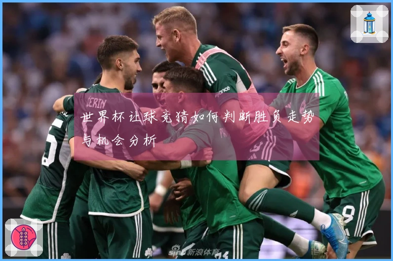 世界杯让球竞猜如何判断胜负走势与机会分析