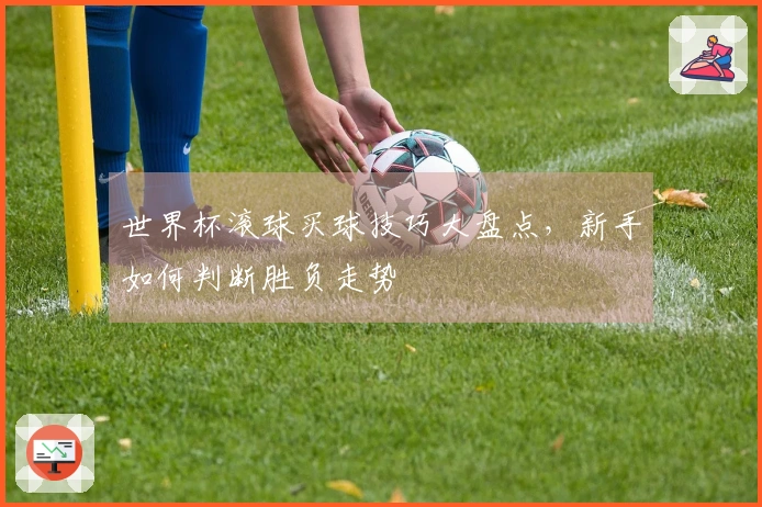 世界杯滚球买球技巧大盘点，新手如何判断胜负走势