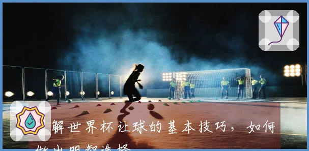 了解世界杯让球的基本技巧，如何做出明智选择