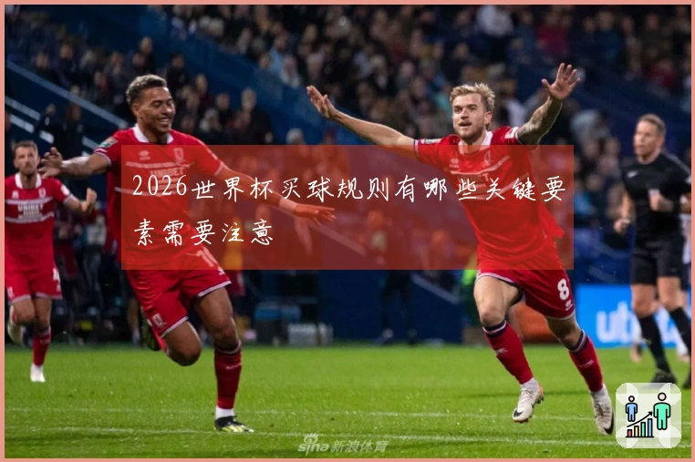 2026世界杯买球规则有哪些关键要素需要注意