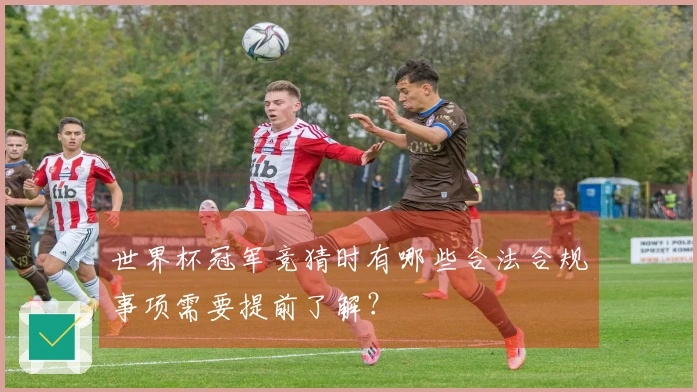 世界杯冠军竞猜时有哪些合法合规事项需要提前了解？