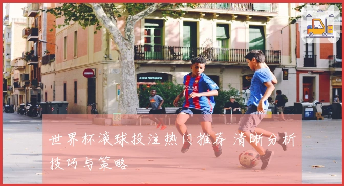 世界杯滚球投注热门推荐 清晰分析技巧与策略
