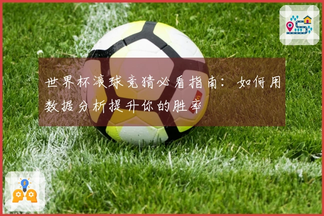 世界杯滚球竞猜必看指南：如何用数据分析提升你的胜率