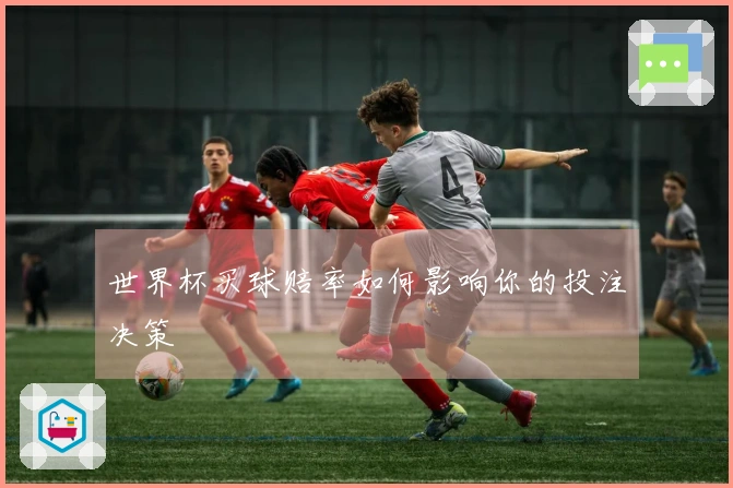 世界杯买球赔率如何影响你的投注决策