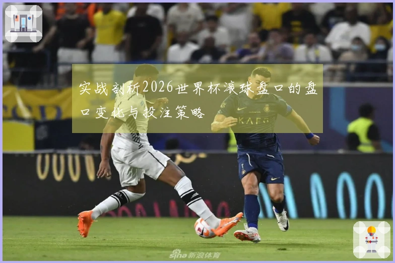 实战剖析2026世界杯滚球盘口的盘口变化与投注策略