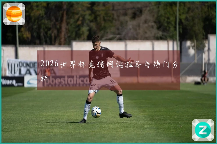 2026世界杯竞猜网站推荐与热门分析