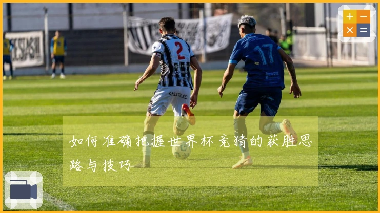 如何准确把握世界杯竞猜的获胜思路与技巧