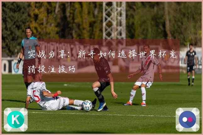实战分享：新手如何选择世界杯竞猜投注技巧