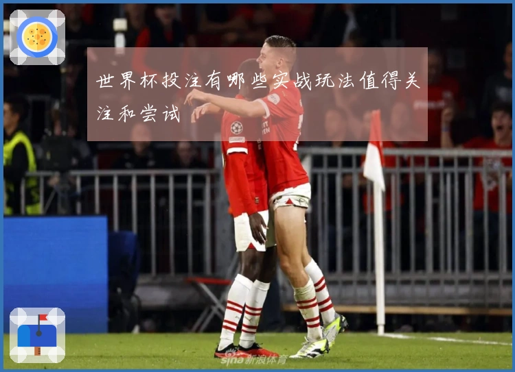 世界杯投注有哪些实战玩法值得关注和尝试