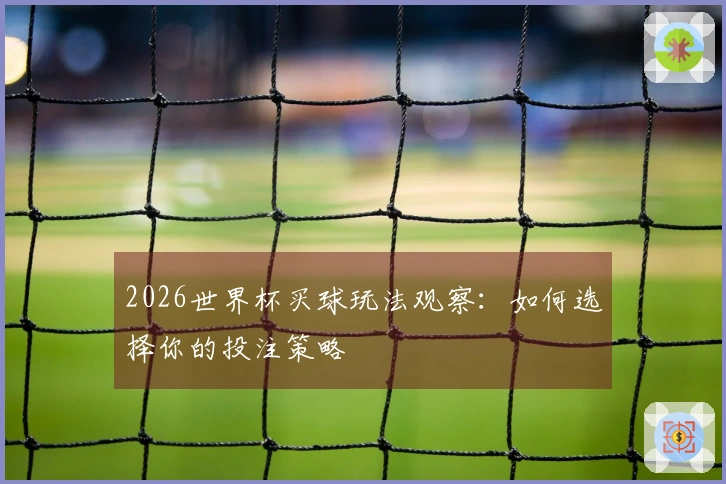 2026世界杯买球玩法观察：如何选择你的投注策略