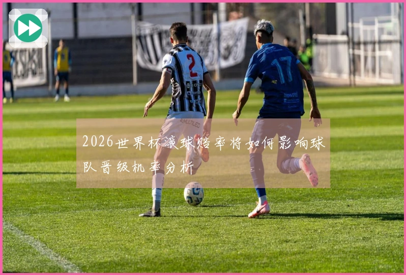 2026世界杯滚球赔率将如何影响球队晋级机率分析