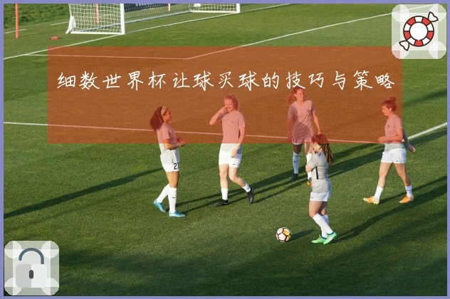 细数世界杯让球买球的技巧与策略