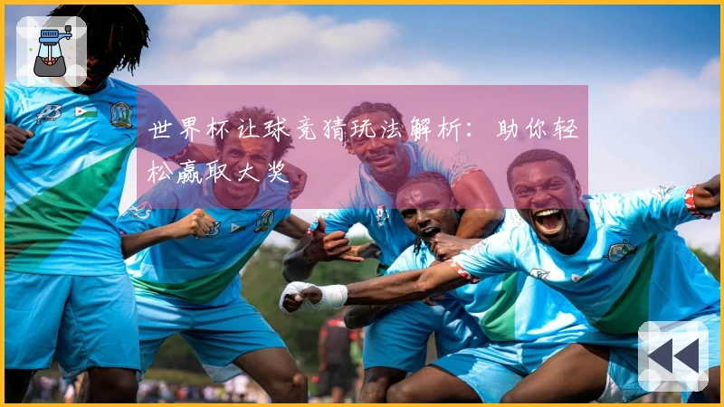 世界杯让球竞猜玩法解析：助你轻松赢取大奖