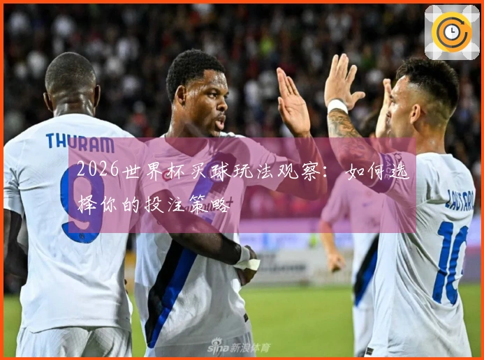 2026世界杯买球玩法观察：如何选择你的投注策略