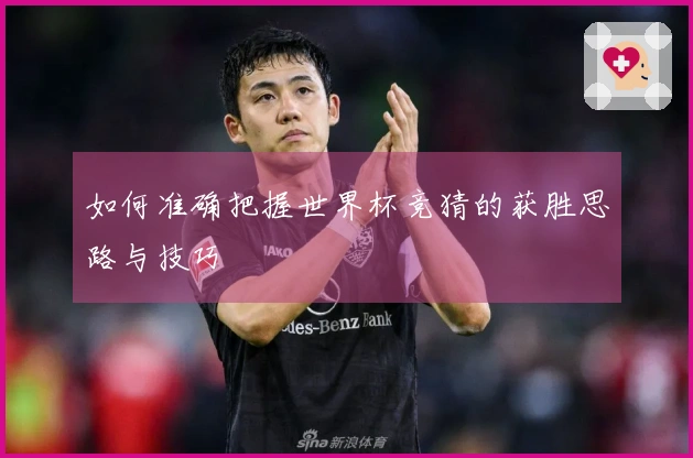 如何准确把握世界杯竞猜的获胜思路与技巧