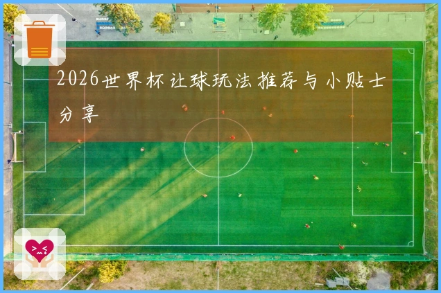 2026世界杯让球玩法推荐与小贴士分享