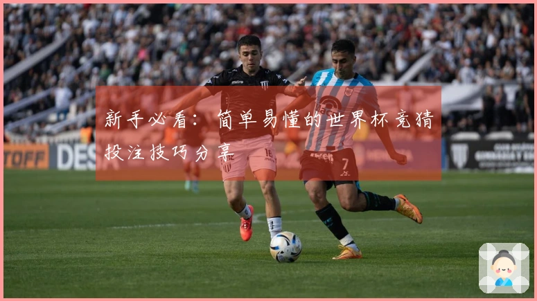 新手必看：简单易懂的世界杯竞猜投注技巧分享