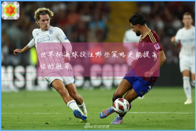 世界杯滚球投注哪些策略更能提高你的胜率