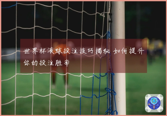 世界杯滚球投注技巧揭秘 如何提升你的投注胜率