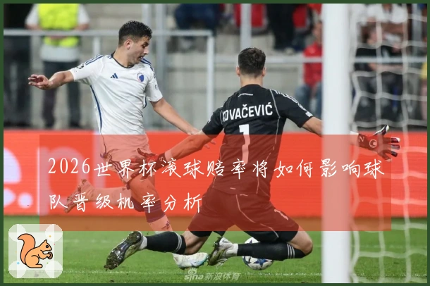 2026世界杯滚球赔率将如何影响球队晋级机率分析