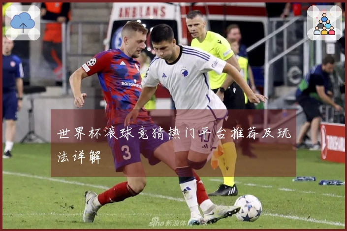世界杯滚球竞猜热门平台推荐及玩法详解