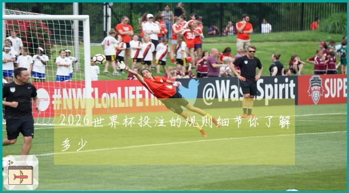 2026世界杯投注的规则细节你了解多少