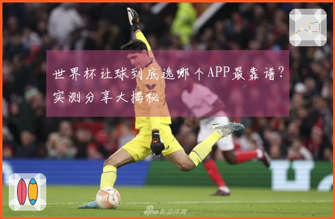 世界杯让球到底选哪个APP最靠谱？实测分享大揭秘