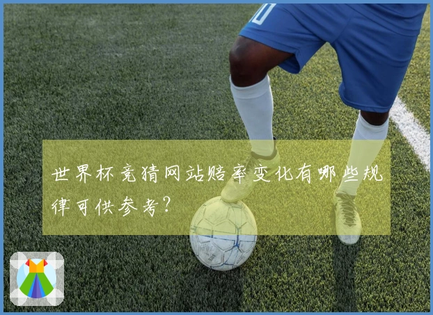 世界杯竞猜网站赔率变化有哪些规律可供参考？