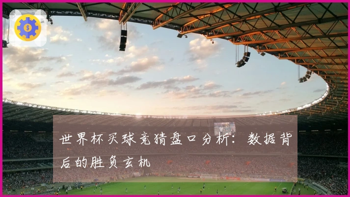 世界杯买球竞猜盘口分析：数据背后的胜负玄机