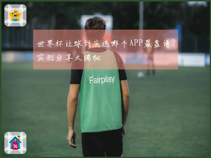 世界杯让球到底选哪个APP最靠谱？实测分享大揭秘