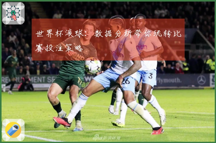 世界杯滚球：数据分析带你玩转比赛投注策略