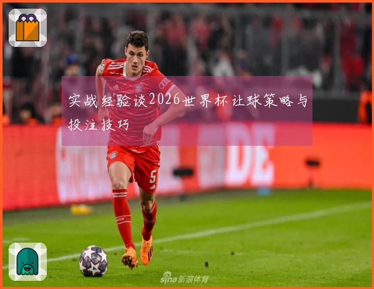 实战经验谈2026世界杯让球策略与投注技巧