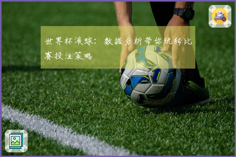 世界杯滚球：数据分析带你玩转比赛投注策略