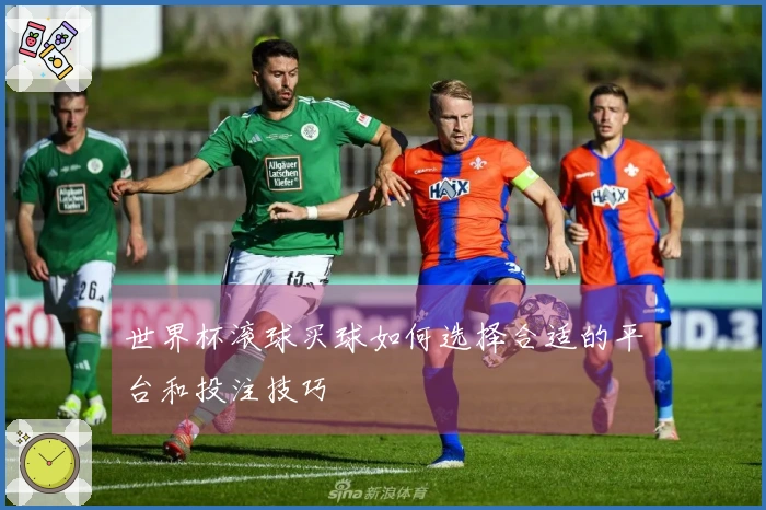 世界杯滚球买球如何选择合适的平台和投注技巧