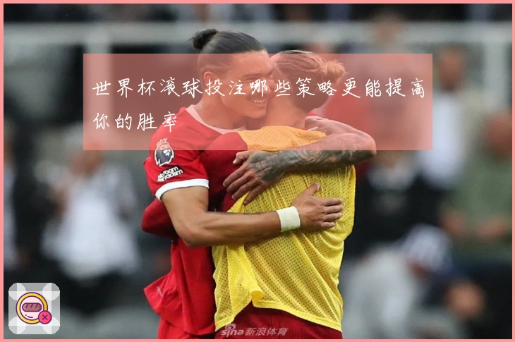 世界杯滚球投注哪些策略更能提高你的胜率